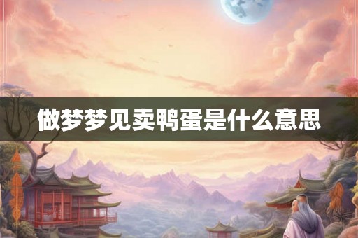 做梦梦见卖鸭蛋是什么意思 做梦梦见卖鸭蛋是什么意思