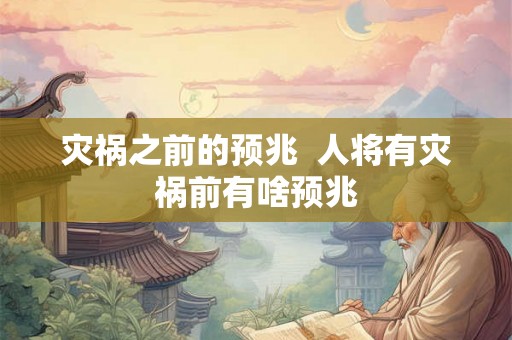 灾祸之前的预兆 人将有灾祸前有啥预兆 灾祸之前的预兆 人将有灾祸前有啥预兆