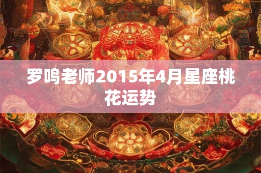 罗鸣老师2015年4月星座桃花运势