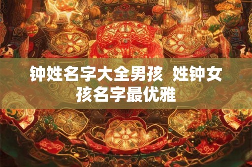 钟姓名字大全男孩  姓钟女孩名字最优雅