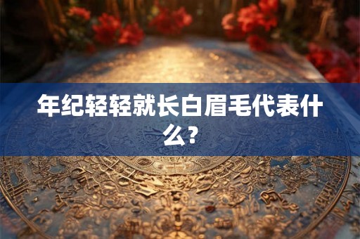 年纪轻轻就长白眉毛代表什么？