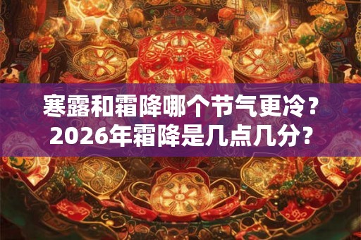 寒露和霜降哪个节气更冷？2026年霜降是几点几分？
