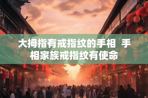 大拇指有戒指纹的手相  手相家族戒指纹有使命
