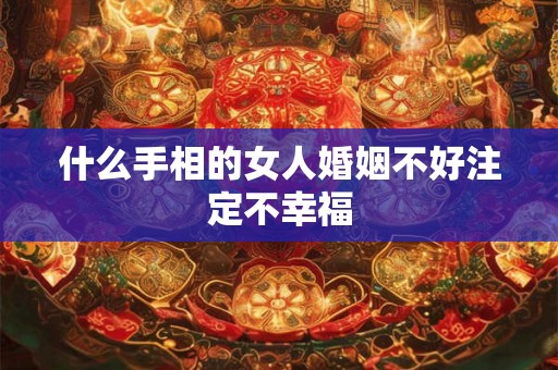 什么手相的女人婚姻不好注定不幸福
