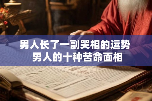 男人长了一副哭相的运势  男人的十种苦命面相
