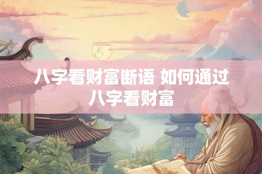 八字看财富断语 如何通过八字看财富