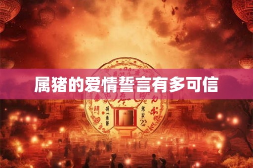 属猪的爱情誓言有多可信 属猪的爱情誓言有多可信