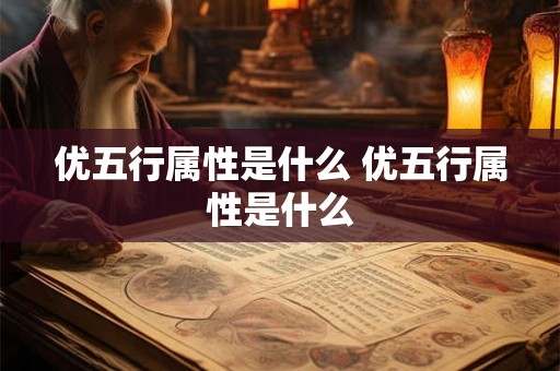 优五行属性是什么 优五行属性是什么