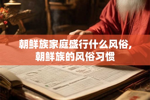 朝鲜族家庭盛行什么风俗,朝鲜族的风俗习惯