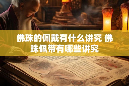 佛珠的佩戴有什么讲究 佛珠佩带有哪些讲究