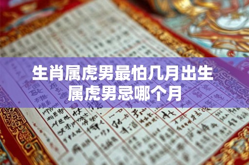 生肖属虎男最怕几月出生 属虎男忌哪个月