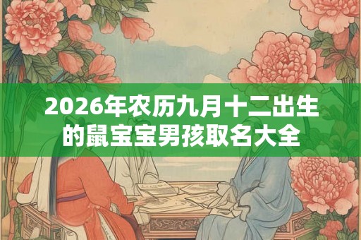 2026年农历九月十二出生的鼠宝宝男孩取名大全 2026年农历九月十二出生的鼠宝宝男孩取名大全