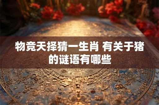 物竞天择猜一生肖 有关于猪的谜语有哪些