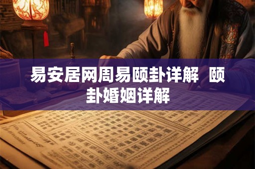 易安居网周易颐卦详解 颐卦婚姻详解 易安居网周易颐卦详解 颐卦婚姻详解