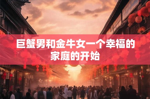 巨蟹男和金牛女一个幸福的家庭的开始