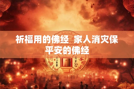 祈福用的佛经  家人消灾保平安的佛经