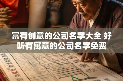 富有创意的公司名字大全 好听有寓意的公司名字免费