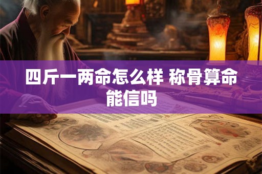 四斤一两命怎么样 称骨算命能信吗