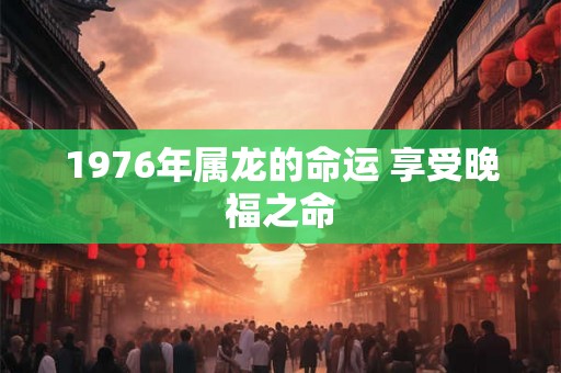 1976年属龙的命运 享受晚福之命