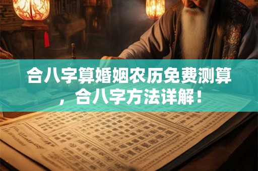 合八字算婚姻农历免费测算，合八字方法详解！
