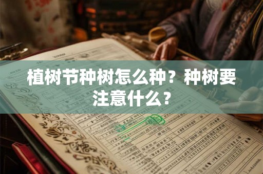 植树节种树怎么种?种树要注意什么? 植树节种树怎么种?种树要注意什么?
