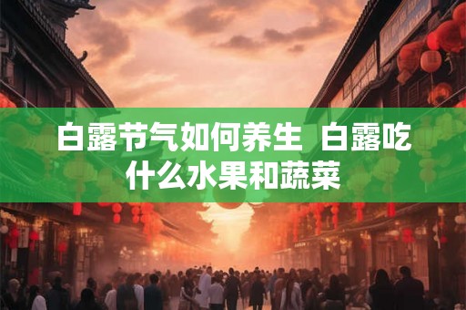 白露节气如何养生  白露吃什么水果和蔬菜
