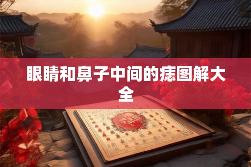眼睛和鼻子中间的痣图解大全 眼睛和鼻子中间的痣图解大全