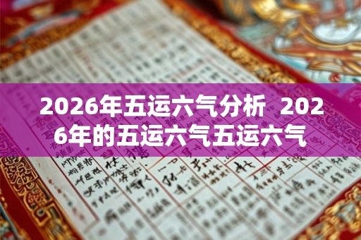 2026年五运六气分析  2026年的五运六气五运六气