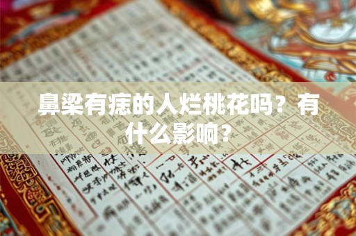 鼻梁有痣的人烂桃花吗?有什么影响? 鼻梁有痣的人烂桃花吗?有什么影响?