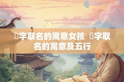 洢字取名的寓意女孩  洢字取名的寓意及五行