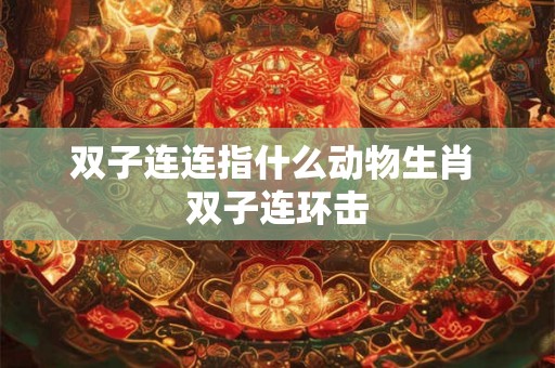 双子连连指什么动物生肖 双子连环击