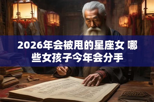2026年会被甩的星座女 哪些女孩子今年会分手