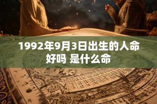 1992年9月3日出生的人命好吗 是什么命 1992年9月3日出生的人命好吗 是什么命