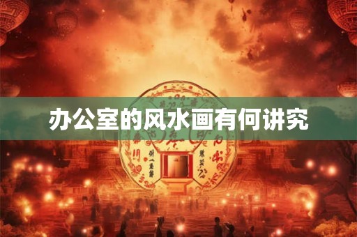 办公室的风水画有何讲究