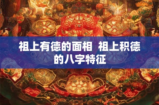 祖上有德的面相  祖上积德的八字特征