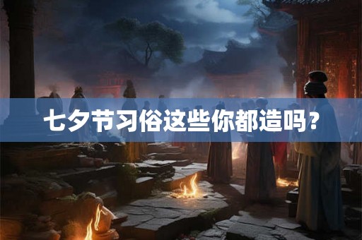 七夕节习俗这些你都造吗? 七夕节习俗这些你都造吗?
