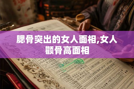 腮骨突出的女人面相,女人颧骨高面相