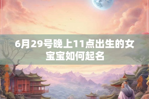 6月29号晚上11点出生的女宝宝如何起名