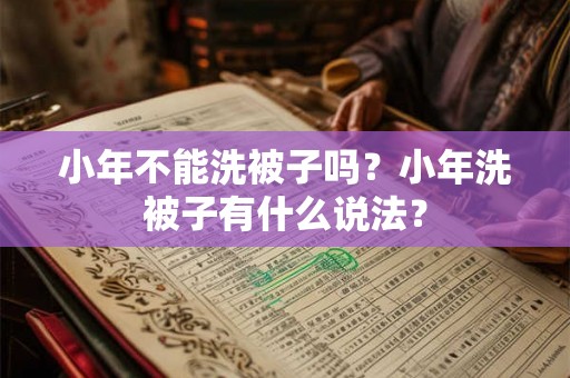 小年不能洗被子吗?小年洗被子有什么说法? 小年不能洗被子吗?小年洗被子有什么说法?