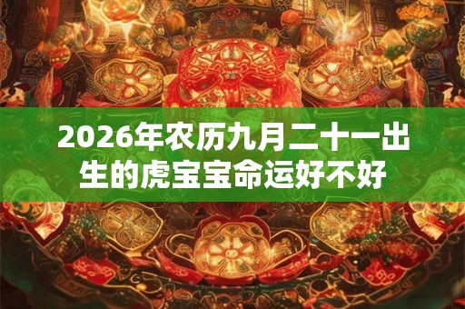 2026年农历九月二十一出生的虎宝宝命运好不好