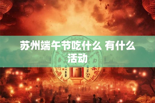 苏州端午节吃什么 有什么活动