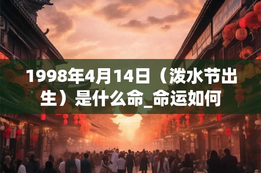 1998年4月14日（泼水节出生）是什么命_命运如何