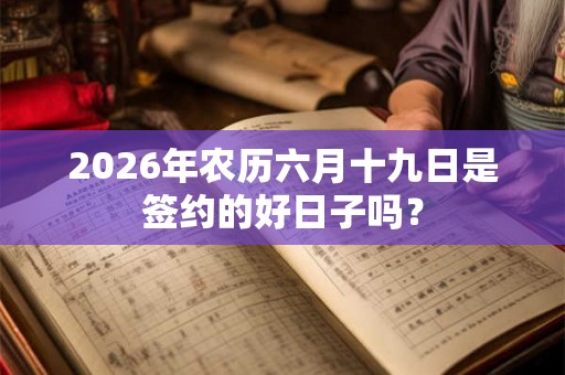 2026年农历六月十九日是签约的好日子吗？