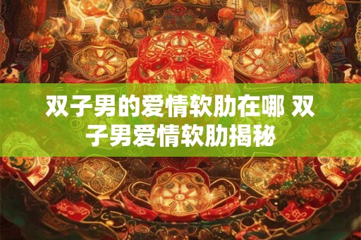 双子男的爱情软肋在哪 双子男爱情软肋揭秘