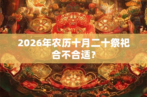 2026年农历十月二十祭祀合不合适？