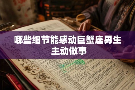 哪些细节能感动巨蟹座男生 主动做事