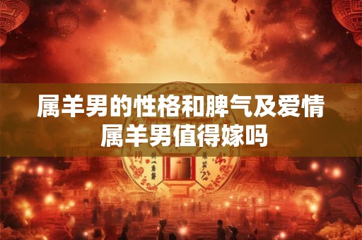 属羊男的性格和脾气及爱情 属羊男值得嫁吗