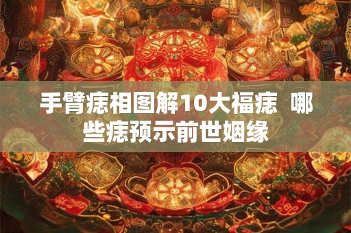 手臂痣相图解10大福痣  哪些痣预示前世姻缘