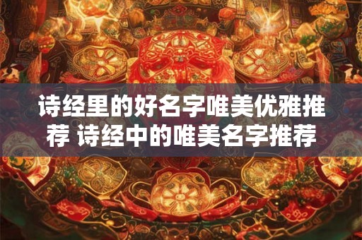 诗经里的好名字唯美优雅推荐 诗经中的唯美名字推荐