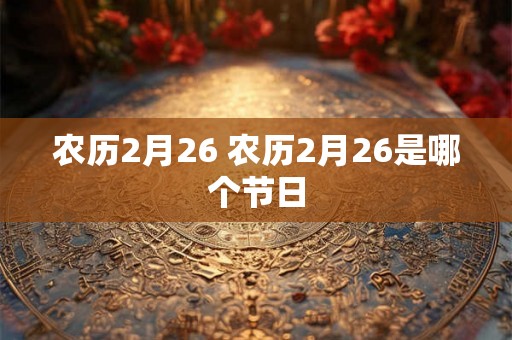 农历2月26 农历2月26是哪个节日